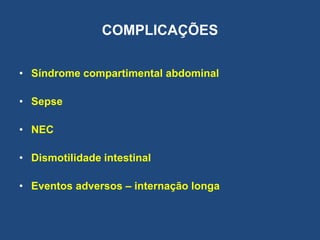 COMPLICAÇÕES
• Síndrome compartimental abdominal
• Sepse
• NEC
• Dismotilidade intestinal
• Eventos adversos – internação longa
 