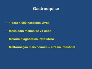 Gastrosquise
• 1 para 4.000 nascidos vivos
• Mães com menos de 21 anos
• Maioria diagnóstico intra-útero
• Malformação mais comum – atresia intestinal
 