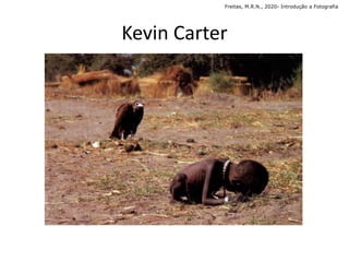 Kevin Carter
Freitas, M.R.N., 2020- Introdução a Fotografia
 