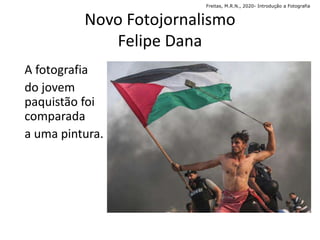 A fotografia
do jovem
paquistão foi
comparada
a uma pintura.
Novo Fotojornalismo
Felipe Dana
Freitas, M.R.N., 2020- Introdução a Fotografia
 