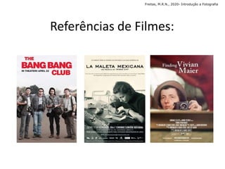 Referências de Filmes:
Freitas, M.R.N., 2020- Introdução a Fotografia
 