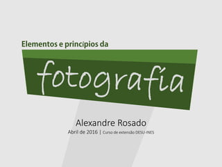 Alexandre Rosado
Abril de 2016 | Curso de extensão DESU-INES
í
 