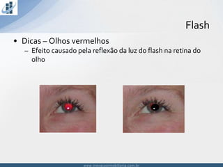 www.inovacaoimobiliaria.com.brwww.inovacaoimobiliaria.com.br
• Dicas – Olhos vermelhos
– Efeito causado pela reflexão da luz do flash na retina do
olho
Flash
 