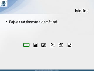 www.inovacaoimobiliaria.com.brwww.inovacaoimobiliaria.com.br
Modos
• Fuja do totalmente automático!
 