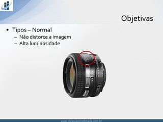 www.inovacaoimobiliaria.com.brwww.inovacaoimobiliaria.com.br
Objetivas
• Tipos – Normal
– Não distorce a imagem
– Alta luminosidade
 