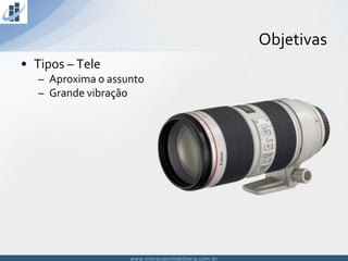 www.inovacaoimobiliaria.com.brwww.inovacaoimobiliaria.com.br
Objetivas
• Tipos – Tele
– Aproxima o assunto
– Grande vibração
 