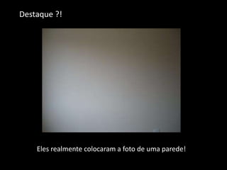 Eles realmente colocaram a foto de uma parede!
Destaque ?!
 