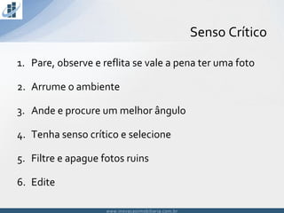 www.inovacaoimobiliaria.com.brwww.inovacaoimobiliaria.com.br
Senso Crítico
1. Pare, observe e reflita se vale a pena ter uma foto
2. Arrume o ambiente
3. Ande e procure um melhor ângulo
4. Tenha senso crítico e selecione
5. Filtre e apague fotos ruins
6. Edite
 
