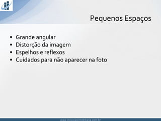 www.inovacaoimobiliaria.com.brwww.inovacaoimobiliaria.com.br
• Grande angular
• Distorção da imagem
• Espelhos e reflexos
• Cuidados para não aparecer na foto
Pequenos Espaços
 