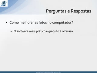 www.inovacaoimobiliaria.com.brwww.inovacaoimobiliaria.com.br
• Como melhorar as fotos no computador?
– O software mais prático e gratuito é o Picasa
Perguntas e Respostas
 