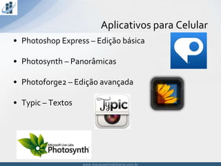 www.inovacaoimobiliaria.com.brwww.inovacaoimobiliaria.com.br
• Photoshop Express – Edição básica
• Photosynth – Panorâmicas
• Photoforge2 – Edição avançada
• Typic – Textos
Aplicativos para Celular
 