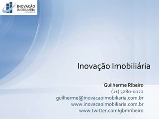 www.inovacaoimobiliaria.com.brwww.inovacaoimobiliaria.com.br
Inovação Imobiliária
Guilherme Ribeiro
(11) 3280-0022
guilherme@inovacaoimobiliaria.com.br
www.inovacaoimobiliaria.com.br
www.twitter.com/gbmribeiro
 