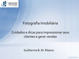 www.inovacaoimobiliaria.com.brwww.inovacaoimobiliaria.com.br
Guilherme B. M. Ribeiro
Fotografia Imobiliária
Cuidados e dicas para impressionar seus
clientes e gerar vendas
25/05/2013
 
