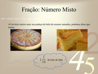 Inteiros divididos na mesma quantidade da fraçãoFração: Número MistoPodemos transformar um NÚMERO MISTO novamente em FRAÇÃO usando um outro modo: