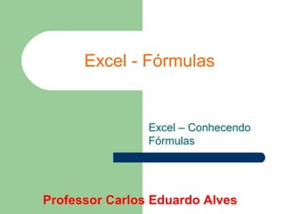 Excel - Fórmulas

Excel – Conhecendo
Fórmulas

Professor Carlos Eduardo Alves

 