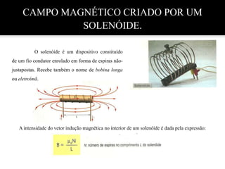  Intensidade: dada pela expressão:                                Para N espiras circulares iguais e justapostas (bobina chata) a intensidade do vetor B   no centro da bobina vale: