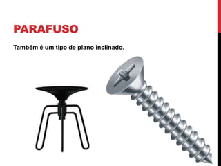 PARAFUSO
Também é um tipo de plano inclinado.
 