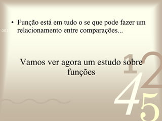 Vamos ver agora um estudo sobre funções Função está em tudo o se que pode fazer um relacionamento entre comparações... 