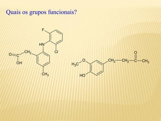 NH
Cl
F
CH2
CO
OH
CH3
CH2O
OH
CH2 C CH3
O
CH3
Quais os grupos funcionais
 