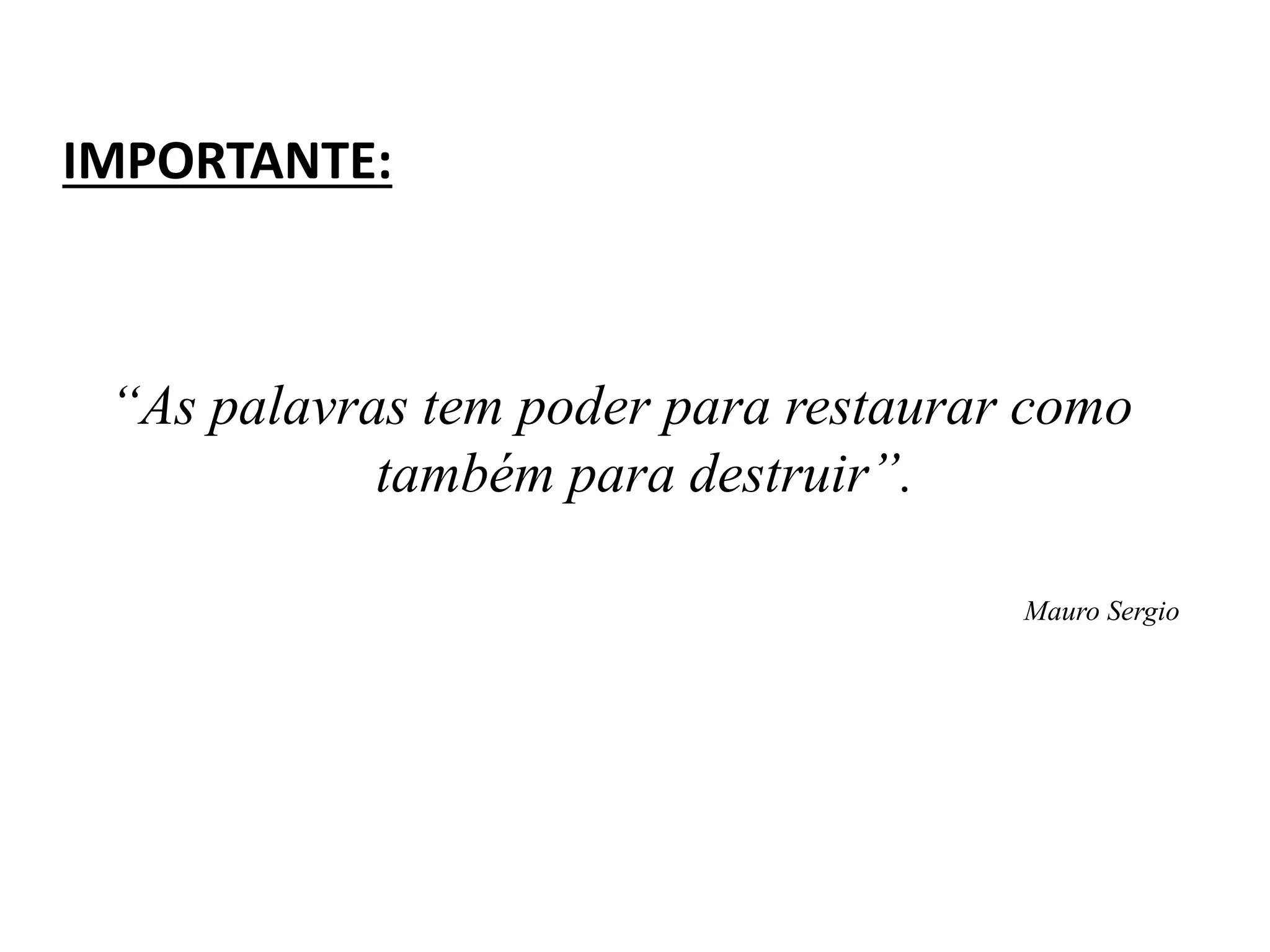 IMPORTANTE:
“As palavras tem poder para restaurar como
também para destruir”.
Mauro Sergio
 