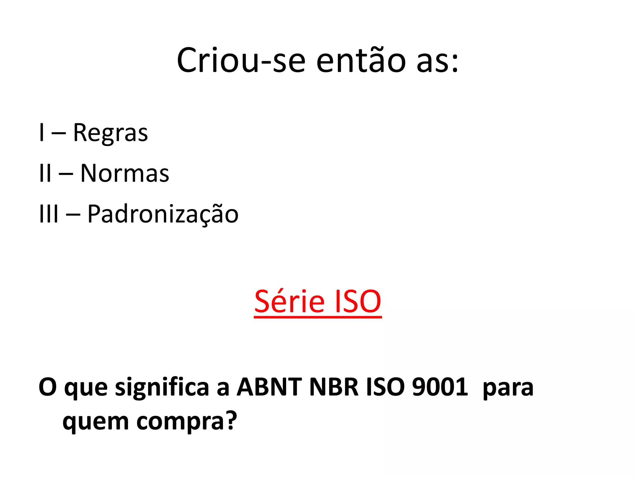 Criou-se então as:
I – Regras
II – Normas
III – Padronização
Série ISO
O que significa a ABNT NBR ISO 9001 para
quem compra?
 