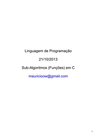 1
Linguagem de Programação
21/10/2013
Sub­Algoritmos (Funções) em C
mauricioow@gmail.com
 