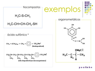 paulinho exemplos tiocompostos organometálicos H 3 C-S-CH 3 H 3 C-CH=CH-CH 2 -SH ácido sulfônico * 