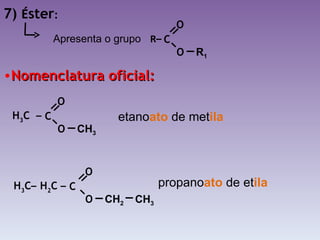 7)  É ster : Nomenclatura oficial: Apresenta o grupo  etano ato  de met ila propano ato  de et ila C O   O   H 3 C  –  CH 3 C O   O   H 2 C  –  CH 2 CH 3 H 3 C –  C O   O   R–  R 1 