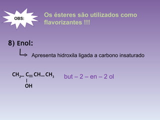 8)  E nol: Os ésteres são utilizados como flavorizantes !!! Apresenta hidroxila ligada a carbono insaturado but – 2 – en – 2 ol OBS: CH 2   C  CH  CH 3 OH 