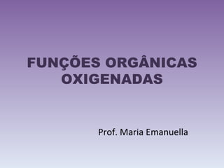 FUNÇÕES ORGÂNICAS OXIGENADAS Prof. Maria Emanuella 