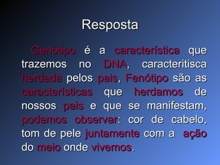 Resposta Genótipo  é a  característica  que trazemos no  DNA , caracteritisca  herdada  pelos  pais ,  Fenótipo  são as  características  que  herdamos  de nossos  pais  e que se manifestam,  podemos observar : cor de cabelo, tom de pele  juntamente  com a  ação  do  meio  onde  vivemos . 