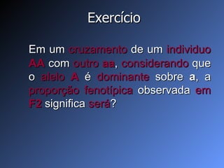 Exercício Em um  cruzamento  de um  individuo  AA   com  outro  aa ,  considerando  que o  alelo  A   é  dominante  sobre  a , a  proporção fenotípica  observada  em  F2   significa  será ? 
