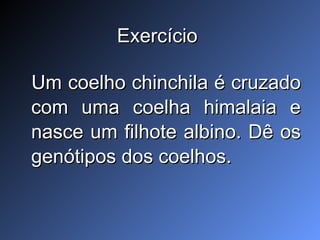 Exercício  Um coelho chinchila é cruzado com uma coelha himalaia e nasce um filhote albino. Dê os genótipos dos coelhos.  