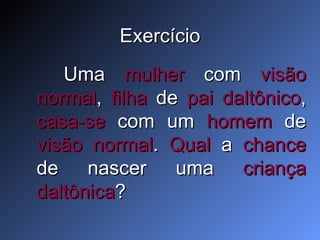 Exercício Uma  mulher  com  visão   normal ,  filha  de  pai daltônico ,  casa-se  com um  homem  de  visão normal .  Qual  a  chance  de nascer uma  criança daltônica ?  