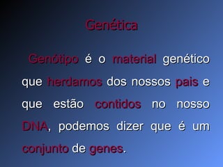 Genética Genótipo  é o  material  genético que  herdamos  dos nossos  pais  e que estão  contidos  no nosso  DNA , podemos dizer que é um  conjunto  de  genes . 