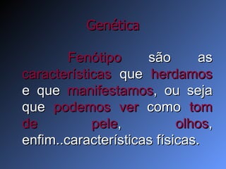 Genética Fenótipo  são as  características  que  herdamos  e que  manifestamos , ou seja que  podemos ver  como  tom   de pele ,  olhos , enfim..características físicas. 