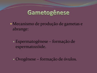 GametogêneseMecanismo de produção de gametas e abrange:Espermatogênese – formação de espermatozóide.Ovogênese – formação de óvulos.