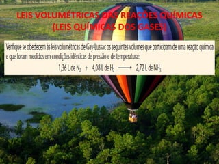LEIS VOLUMÉTRICAS DAS REAÇÕES QUÍMICAS
        (LEIS QUÍMICAS DOS GASES)
 