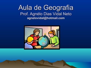 Aula de Geografia
Prof. Agnélo Dias Vidal Neto
agnelovidal@hotmail.com

 