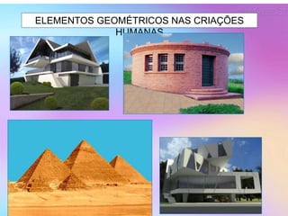 ELEMENTOS GEOMÉTRICOS NAS CRIAÇÕES
HUMANAS
 