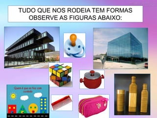 TUDO QUE NOS RODEIA TEM FORMAS
OBSERVE AS FIGURAS ABAIXO:
 