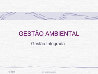1
GESTÃO AMBIENTAL
Gestão Integrada
12/02/15 www.nilson.pro.br
 