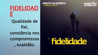 FIDELIDAD
E
Qualidade de
fiel,
constância nos
compromissos
, exatidão.
 