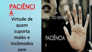 PACIÊNCI
A
Virtude de
quem
suporta
males e
incômodos
sem
 