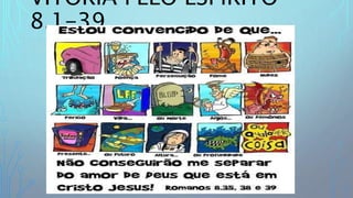 VITÓRIA PELO ESPÍRITO
8.1-39
 