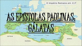 AS EPÍSTOLAS PAULINAS:
GÁLATAS
 