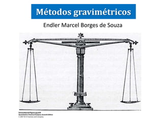 Métodos gravimétricos 
Endler Marcel Borges de Souza 
 