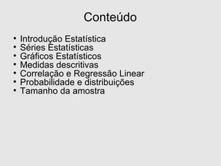 Conteúdo Introdução Estatística Séries Estatísticas Gráficos Estatísticos Medidas descritivas Correlação e Regressão Linear Probabilidade e distribuições Tamanho da amostra 