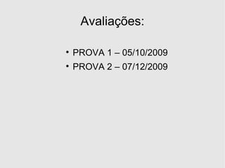 Avaliações: PROVA 1 – 05/10/2009 PROVA 2 – 07/12/2009 