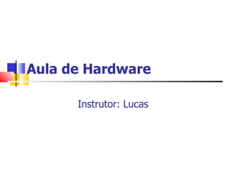 Aula de Hardware Instrutor:  Lucas 